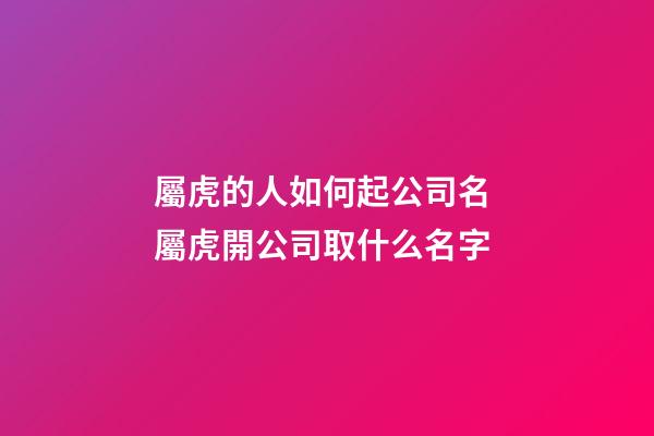 屬虎的人如何起公司名 屬虎開公司取什么名字-第1張-公司起名-玄機派
